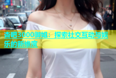 杏吧3000御姐：探索社交互动与娱乐的新维度