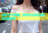 杏吧3000御姐：探索社交互动与娱乐的新维度