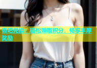 杏吧兑换：轻松赚取积分，畅享丰厚奖励