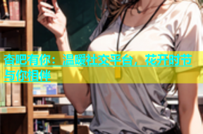 杏吧有你：温暖社交平台，花开时节与你相伴