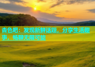杏色吧：发现新鲜话题，分享生活趣事，畅聊无限可能
