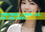 杏吧有你网页版：十年陪伴，社交、娱乐、情感一站式平台