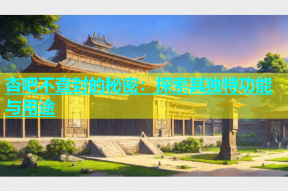 杏吧不查封的秘密：探索其独特功能与用途