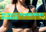 获取杏吧VIP，畅享无限影视乐趣与独特推荐体验