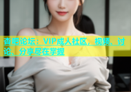 杏吧论坛：VIP成人社区，视频、讨论、分享尽在掌握