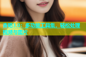杏吧3.0：多功能工具集，轻松处理视频与图片