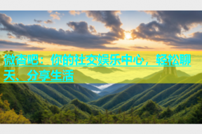微杏吧：你的社交娱乐中心，轻松聊天、分享生活