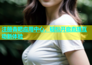 注册杏吧应用中心，轻松开启直播互动新体验