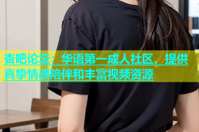 杏吧论坛：华语第一成人社区，提供真挚情感陪伴和丰富视频资源