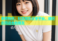 杏吧有你：社交娱乐分享平台，结识志同道合的朋友