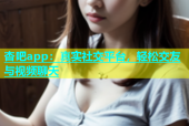 杏吧app：真实社交平台，轻松交友与视频聊天
