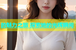 的魅力之旅 探索她的光辉瞬间