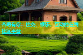 杏吧有你：社交、娱乐、互动的在线社区平台