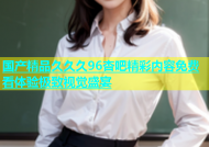 国产精品久久久96杏吧精彩内容免费看体验极致视觉盛宴