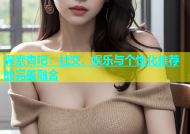 探索杏吧：社交、娱乐与个性化推荐的完美融合