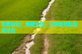 杏吧坛论：畅聊生活、分享智慧的互动平台