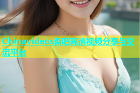 Chinavideos杏吧高清视频分享与交流平台
