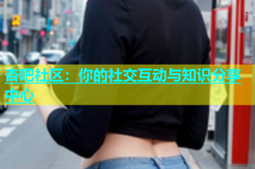 杏吧社区：你的社交互动与知识分享中心