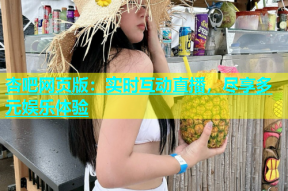 杏吧网页版：实时互动直播，尽享多元娱乐体验