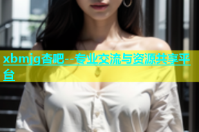 xbmjg杏吧--专业交流与资源共享平台