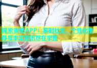 探索杏吧APP：实时社交、个性化推荐与丰富资讯尽在掌握