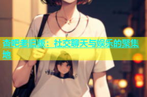 杏吧老旧版：社交聊天与娱乐的聚集地