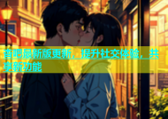 杏吧最新版更新，提升社交体验，共享新功能
