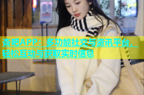 杏吧APP：多功能社交与资讯平台，轻松互动与获取实时信息