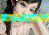 杏吧App 3.0：极速视频播放与隐私保护，享受流畅高清影视体验