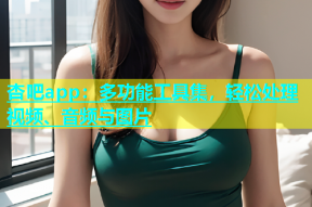 杏吧app：多功能工具集，轻松处理视频、音频与图片