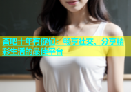 杏吧十年有你们：畅享社交、分享精彩生活的最佳平台