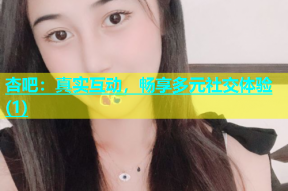 杏吧：真实互动，畅享多元社交体验(1)