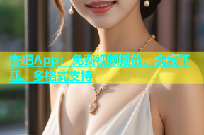 杏吧App：免费视频播放、离线下载、多格式支持