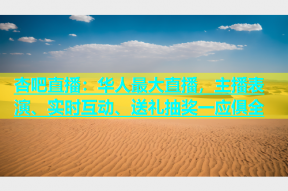 杏吧直播：华人最大直播，主播表演、实时互动、送礼抽奖一应俱全