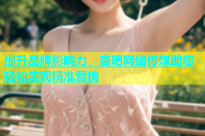 提升品牌影响力，杏吧网络传媒助您轻松实现精准营销