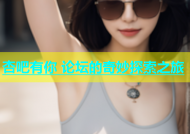 杏吧有你 论坛的奇妙探索之旅