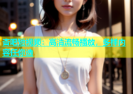 杏吧短视频：高清流畅播放，多样内容任你选