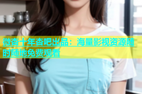 微杏十年杏吧出品：海量影视资源随时随地免费观看