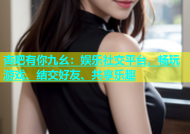 杏吧有你九幺：娱乐社交平台，畅玩游戏、结交好友、共享乐趣