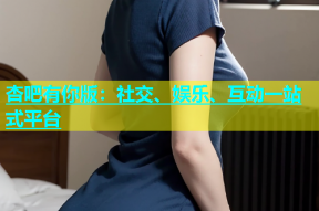 杏吧有你版：社交、娱乐、互动一站式平台