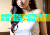 杏吧最新版下载：免费影视资源、无痕浏览、社交互动一应俱全