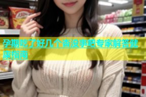 孕期吃了好几个杏没事吧专家解答健康指南
