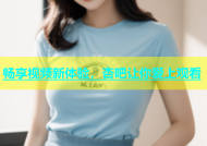 畅享视频新体验，杏吧让你爱上观看
