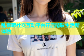 乱杏吧社交互动平台开启精彩生活新体验