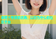 杏吧十年感恩庆典：以你为中心的社交平台