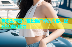 杏吧发布器：轻松推广你的内容，提升品牌影响力