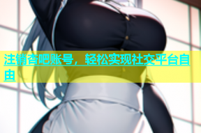 注销杏吧账号，轻松实现社交平台自由