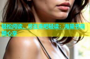 轻松阅读，尽在杏吧轻读：海量书籍随心享