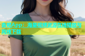 杏吧App：海量视频资源在线播放与离线下载