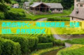 杏吧应用中心：海量视频资源，秒速加载，多样观看模式
